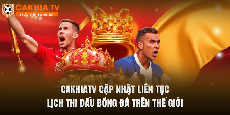 Cakhiatv cập nhật liên tục lịch thi đấu bóng đá trên thế giới