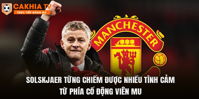 Solskjaer từng chiếm được rất nhiều tình cảm của cổ động viên MU