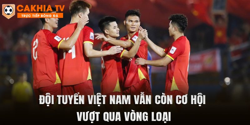 Đội tuyển Việt Nam vẫn còn cơ hội vượt qua vòng loại