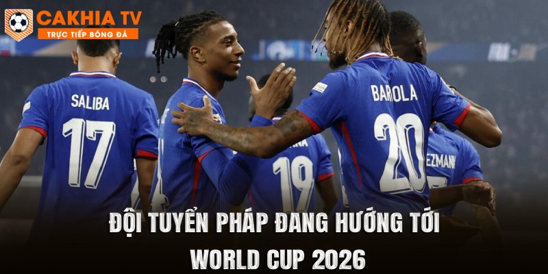 Đội tuyển Pháp đang hướng tới World Cup 2026