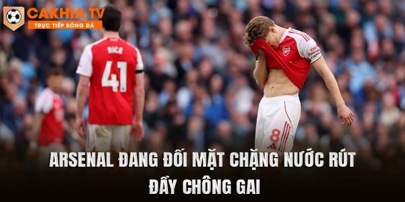 Arsenal đang đối mặt chặng nước rút đầy chông gai