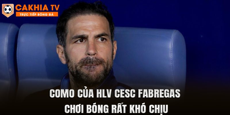 Como của HLV Cesc Fabregas chơi bóng rất khó chịu
