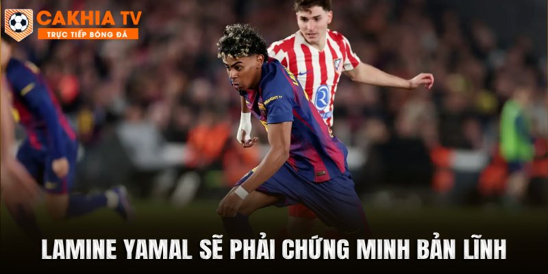 Lamine Yamal sẽ phải chứng minh bản lĩnh